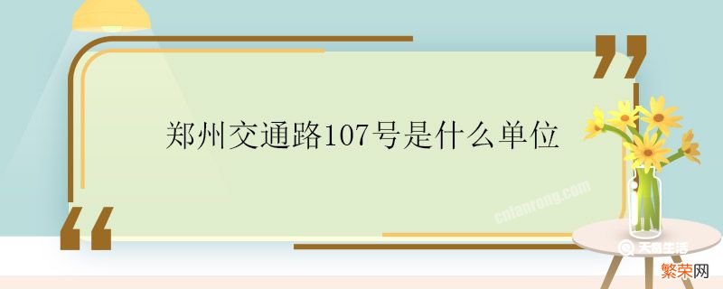 郑州交通路107号是什么单位 郑州交通路107号是什么地方