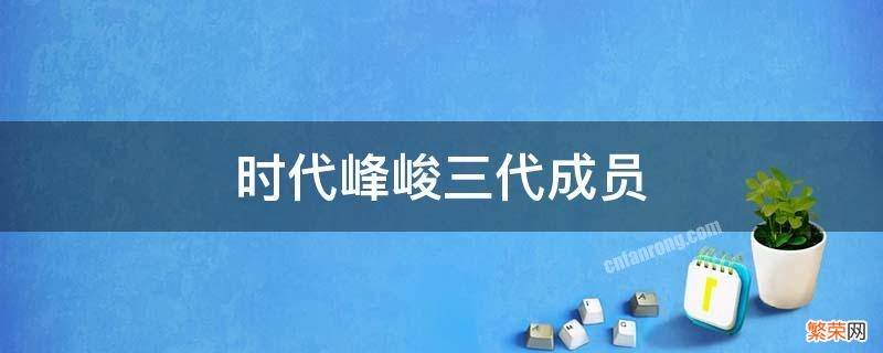 时代峰峻三代成员 时代峰峻三代成员年龄