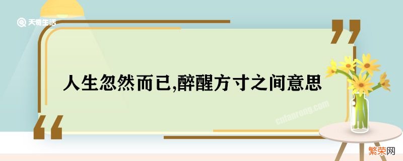 人生忽然而已,醉醒方寸之间意思 人生忽然而已,醉醒方寸之间什么意思