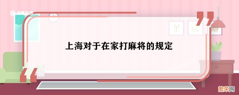 上海对于在家打麻将的规定 上海对于在家打麻将如何规定的