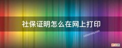 社保证明怎么在网上打印 网上社保证明怎么打印出来