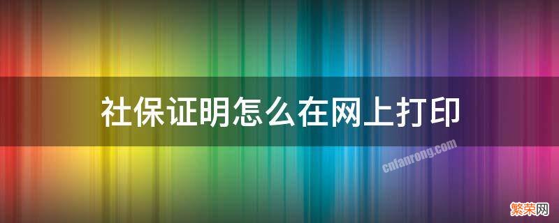 社保证明怎么在网上打印 网上社保证明怎么打印出来