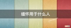 缅怀用于什么人 缅怀可以用于普通人吗