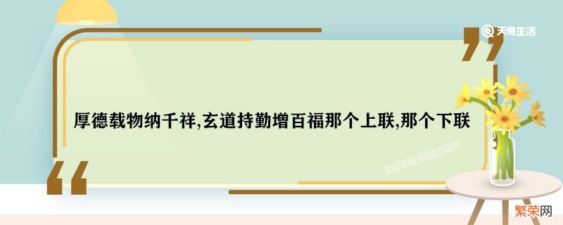 厚德载物纳千祥,玄道持勤增百福那个上联,那个下联 厚德载物纳千祥,玄道持勤增百福上下联