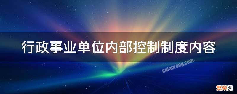 行政事业单位内部控制制度内容包括 行政事业单位内部控制制度内容