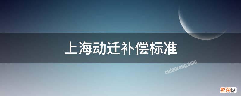 上海动迁补偿标准 上海动迁补偿标准商业