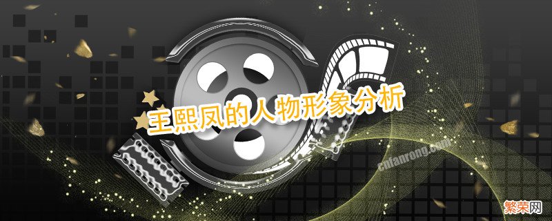 王熙凤的人物形象分析 刘姥姥进大观园中王熙凤的人物形象分析