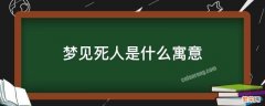 梦见死人是什么寓意 梦见死人是什么意思?