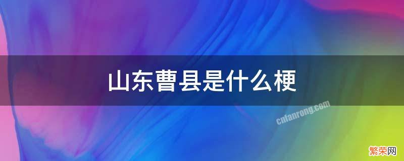 山东曹县是一个什么梗 山东曹县是什么梗