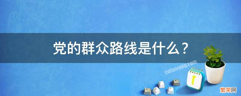 党的群众路线是什么时候提出来的 党的群众路线是什么？