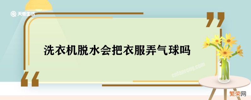 洗衣机脱水会把衣服弄气球吗 洗衣机脱水会损伤衣服吗