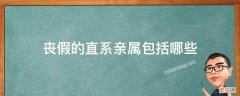 丧假的直系亲属包括哪些 丧假包含哪些直系亲属