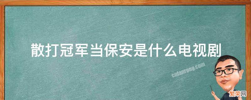 散打冠军做保安是哪个电视剧 散打冠军当保安是哪部电视剧