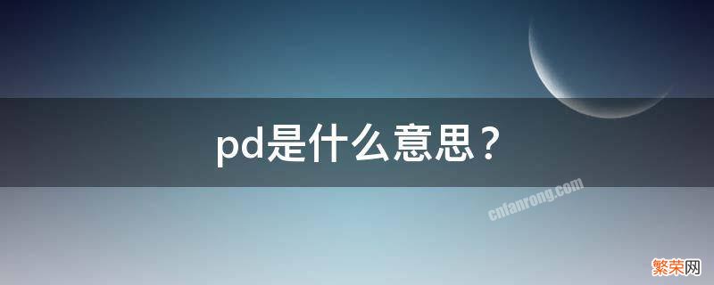 pd是什么意思饭圈用语 pd是什么意思？