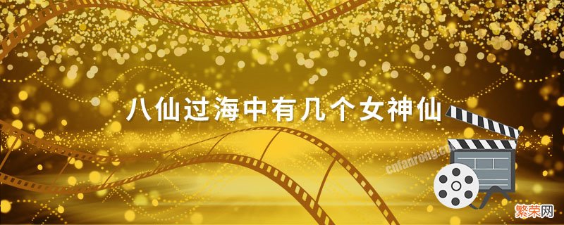 八仙过海中有几个女神仙 八仙过海中有几位女仙