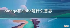 omega和alpha是什么意思啊[微笑R] omega和alpha是什么意思