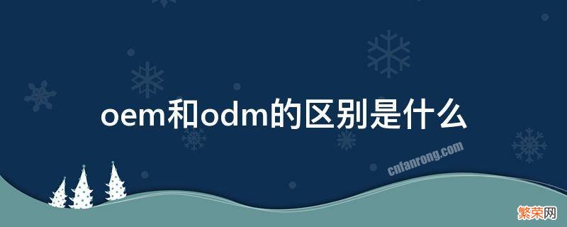 oem和odm的区别是什么 oem和odm的区别是什么意思