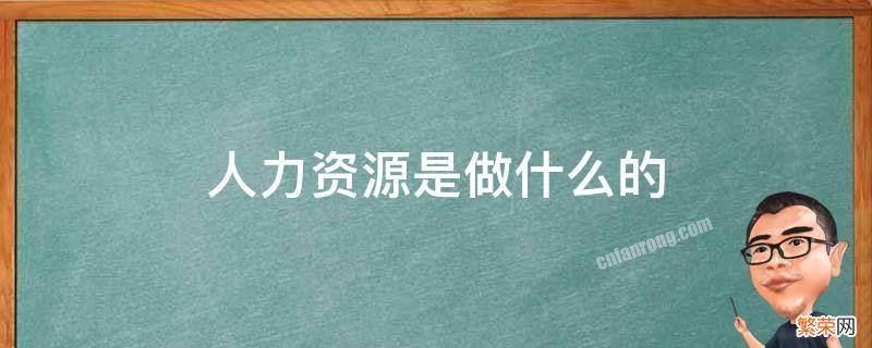 人力资源是做什么的呢 人力资源具体是做什么的