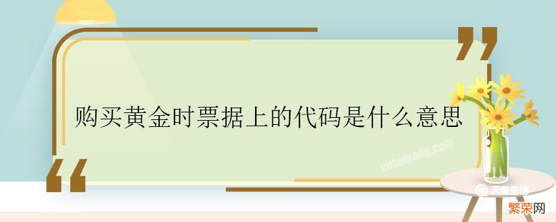 购买黄金时票据上的代码是什么意思 购买黄金时票据上的代码是什么