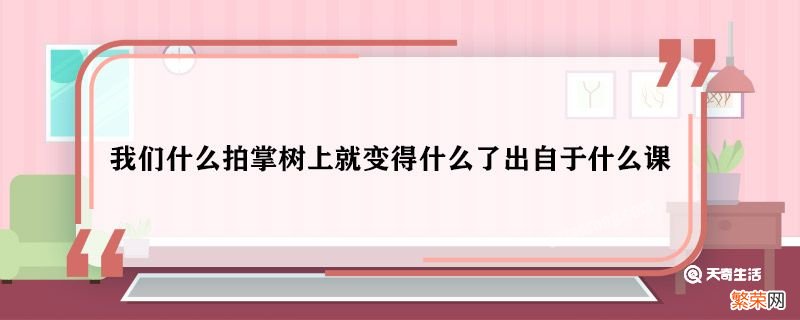 我们什么拍掌树上就变得什么了出自于什么课 我们什么拍掌树上就变得什么了是什么课文