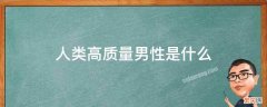 人类高质量男性是什么 人类高质量男性是什么人