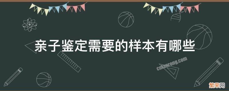 亲子鉴定需要的样本有哪些 亲子鉴定需要采取什么样本