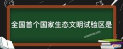 全国首个国家生态文明试验区是 全国首个国家生态文明试验区是江西省