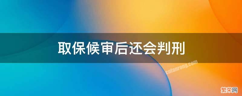 取保候审后还会判刑的几率大吗 取保候审后还会判刑