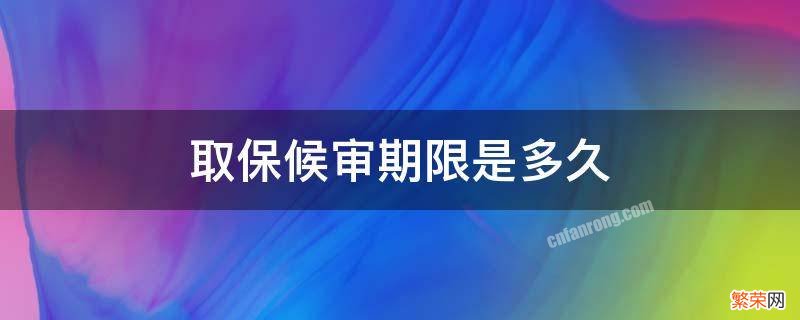 取保候审期限是多久 取保候审的期限是多长时间