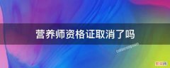 营养师资格证取消了吗 营养师资格证都取消了,怎么还有考的