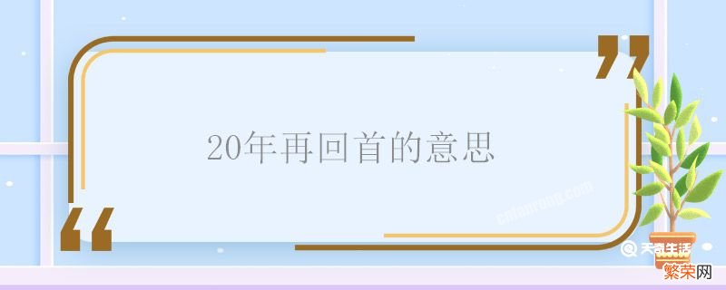 20年再回首的意思 20年再回首什么意思