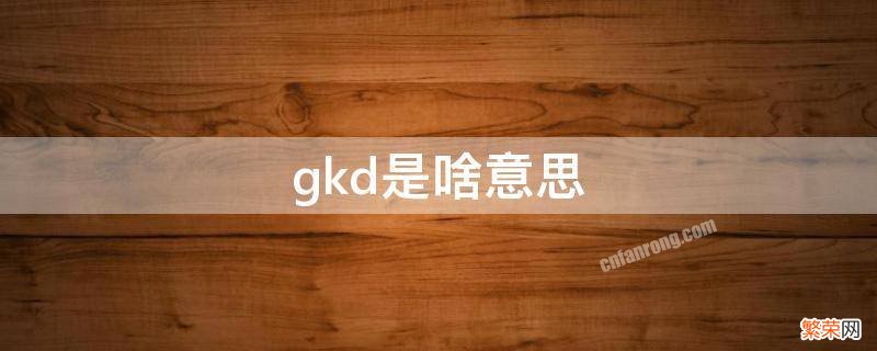 gkd是什么 gkd是啥意思