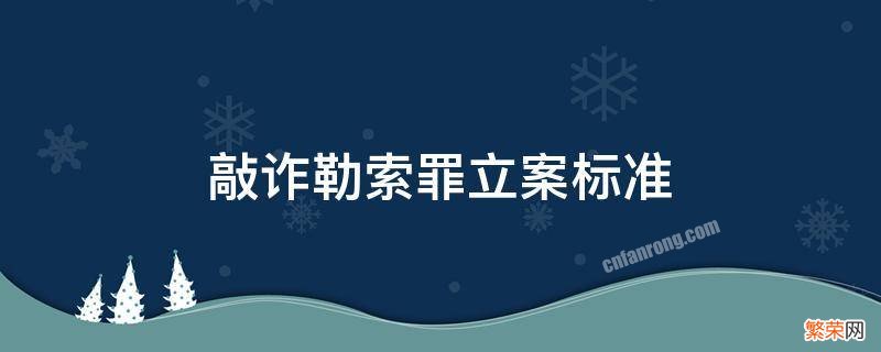 敲诈勒索罪的立案标准 敲诈勒索罪的立案标准是多少钱