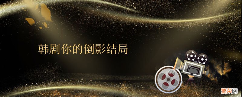 韩剧你的倒影结局 韩剧你的倒影结局什么意思