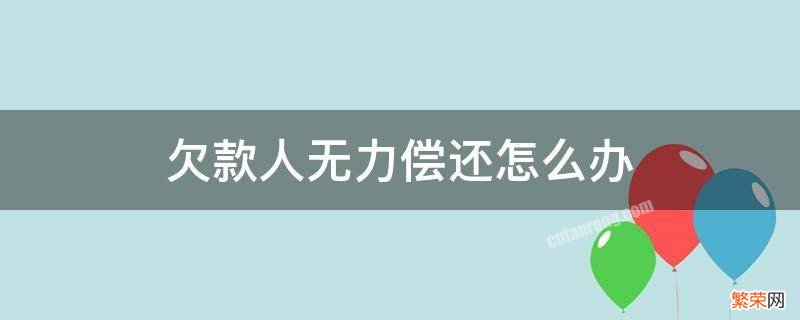 欠款人无法偿还欠款怎么办 欠款人确实无力偿还怎么办