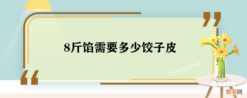 8斤馅需要多少饺子皮 8斤馅多少饺子皮合适