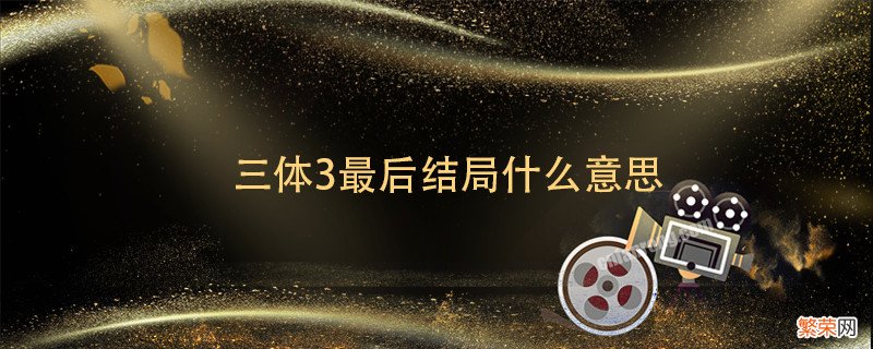 三体3最后结局什么意思 三体3的结局