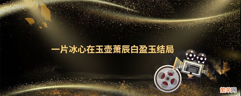 一片冰心在玉壶萧辰白盈玉结局 一片冰心在玉壶小说结局