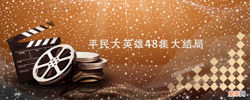 平民大英雄48集大结局 平民大英雄大结局剧情