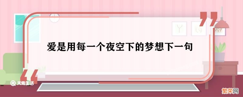 爱是用每一个夜空下的梦想下一句 爱是用每一个夜空下的梦想的下一句是什么