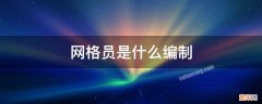 网格员是什么编制 社区网格员是什么编制