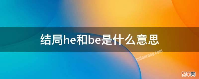 什么是he结局和be结局 结局he和be是什么意思