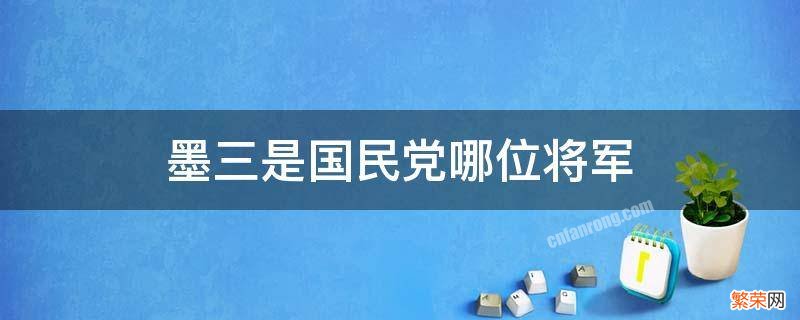 墨三是国民党中的谁 墨三是国民党哪位将军