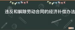 违反和解除劳动合同的经济补偿办法最新 违反和解除劳动合同的经济补偿办法