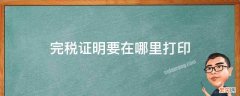 完税证明要在哪里打印 去税局打印完税证明需要什么资料