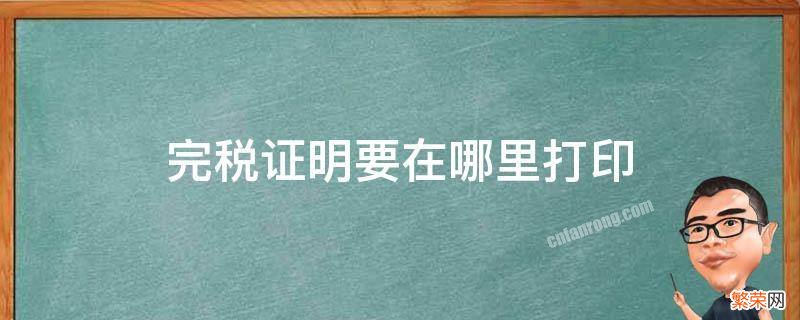 完税证明要在哪里打印 去税局打印完税证明需要什么资料