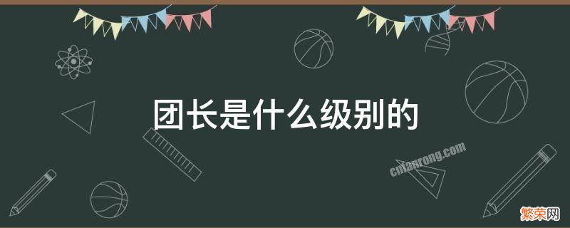 团长是什么级别的干部 团长是什么级别的