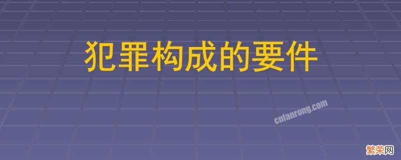 犯罪构成的四个要件是什么 犯罪的构成要件有哪四个