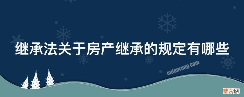 继承法关于房产继承的规定有哪些 继承法关于房产继承的规定有哪些内容