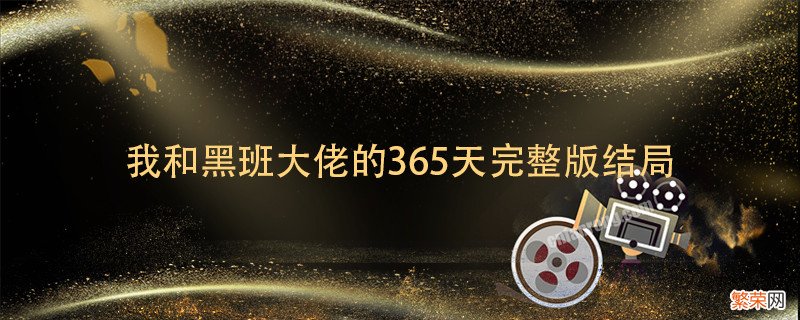 我和黑班大佬的365天完整版结局 我和黑大佬的365天剧情简介